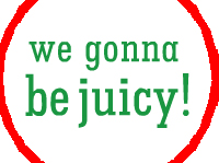 be juicy!